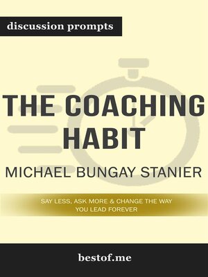 cover image of Summary--"The Coaching Habit--Say Less, Ask More & Change the Way You Lead Forever" by Michael Bungay Stanier--Discussion Prompts